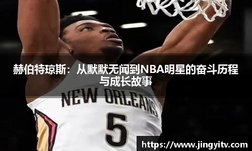 赫伯特琼斯:从默默无闻到NBA明星的奋斗历程与成长故事