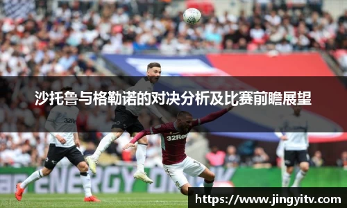 沙托鲁与格勒诺的对决分析及比赛前瞻展望